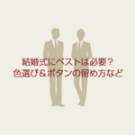 結婚式にベストは必要？黒でも良い？色選び＆ボタンの留め方など